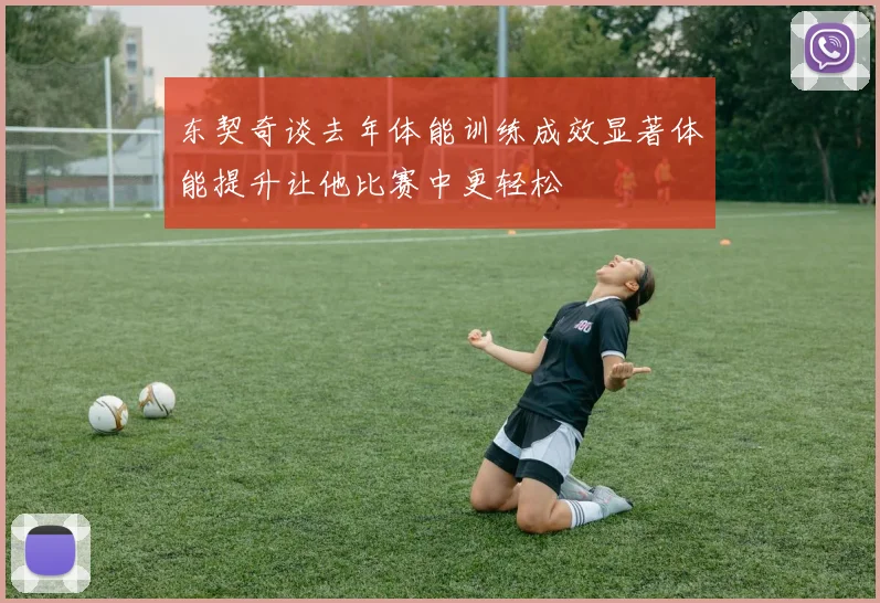 东契奇谈去年体能训练成效显著体能提升让他比赛中更轻松
