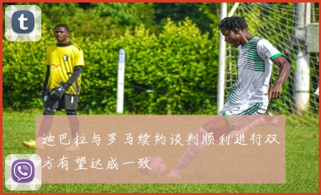 迪巴拉与罗马续约谈判顺利进行双方有望达成一致