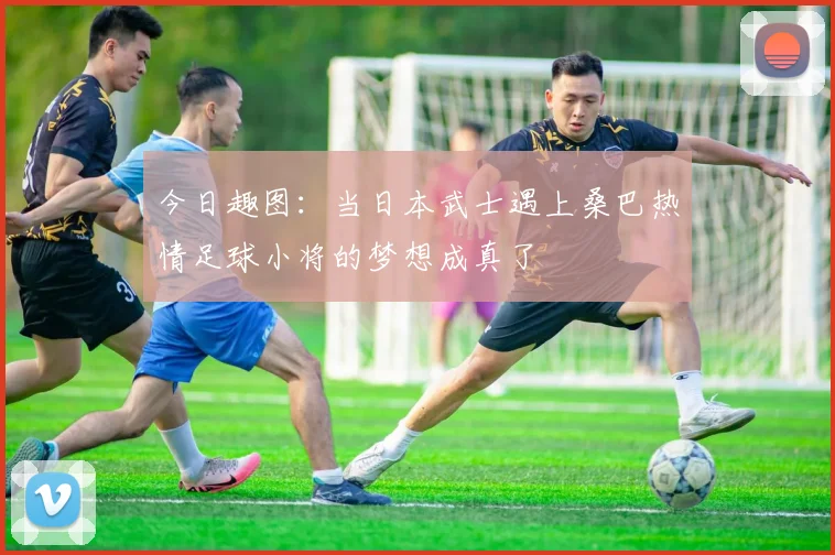 今日趣图：当日本武士遇上桑巴热情足球小将的梦想成真了