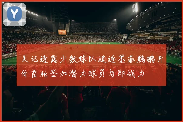 美记透露少数球队追逐墨菲鹈鹕开价首轮签加潜力球员与即战力