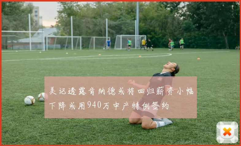 美记透露肯纳德或将回归薪资小幅下降或用940万中产特例签约