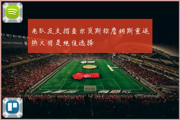 老队友支招查尔莫斯称詹姆斯重返热火将是绝佳选择