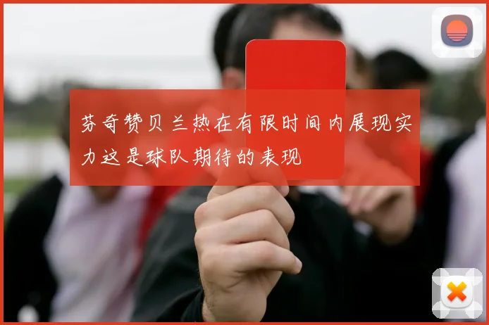 芬奇赞贝兰热在有限时间内展现实力这是球队期待的表现