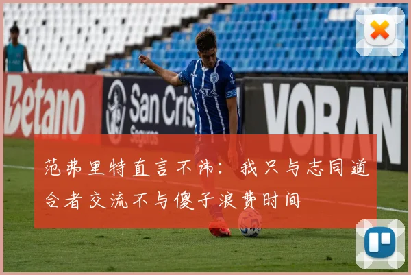 范弗里特直言不讳：我只与志同道合者交流不与傻子浪费时间