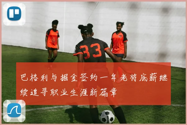 巴格利与掘金签约一年老将底薪继续追寻职业生涯新篇章